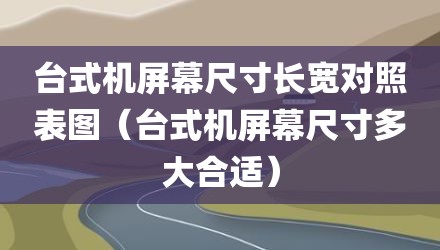 台式机屏幕尺寸长宽对照表图（台式机屏幕尺寸多大合适）
