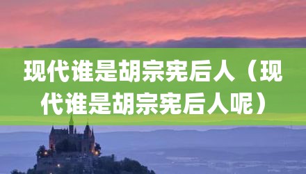 现代谁是胡宗宪后人（现代谁是胡宗宪后人呢）