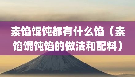 素馅馄饨都有什么馅（素馅馄饨馅的做法和配料）