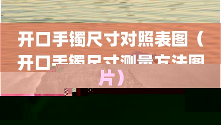 开口手镯尺寸对照表图（开口手镯尺寸测量方法图片）