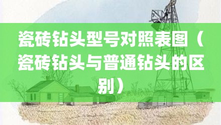 瓷砖钻头型号对照表图（瓷砖钻头与普通钻头的区别）
