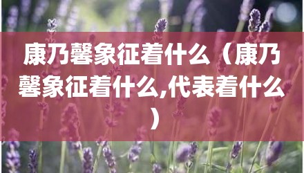 康乃馨象征着什么（康乃馨象征着什么,代表着什么）