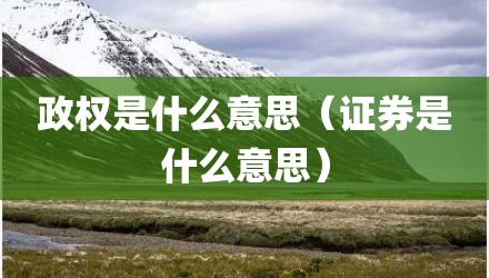 政权是什么意思（证券是什么意思）