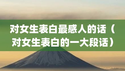 对女生表白最感人的话（对女生表白的一大段话）