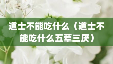 道士不能吃什么（道士不能吃什么五荤三厌）