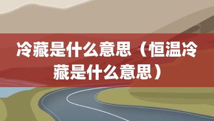 冷藏是什么意思（恒温冷藏是什么意思）