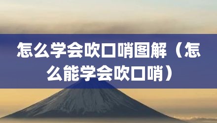 怎么学会吹口哨图解（怎么能学会吹口哨）