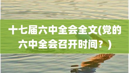 十七届六中全会全文(党的六中全会召开时间？)