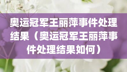 奥运冠军王丽萍事件处理结果（奥运冠军王丽萍事件处理结果如何）