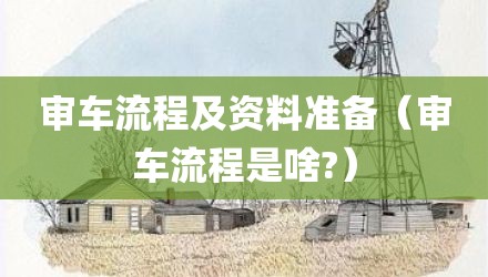 审车流程及资料准备（审车流程是啥?）