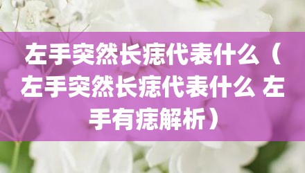左手突然长痣代表什么（左手突然长痣代表什么 左手有痣解析）