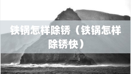 铁锅怎样除锈（铁锅怎样除锈快）