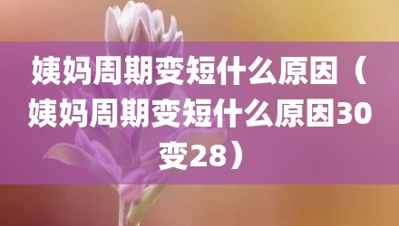 姨妈周期变短什么原因（姨妈周期变短什么原因30变28）