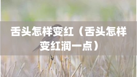 舌头怎样变红（舌头怎样变红润一点）