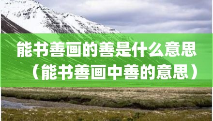 能书善画的善是什么意思（能书善画中善的意思）