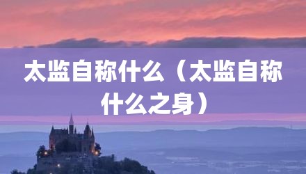 太监自称什么（太监自称什么之身）