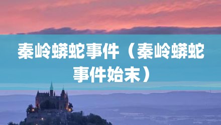 秦岭蟒蛇事件（秦岭蟒蛇事件始末）
