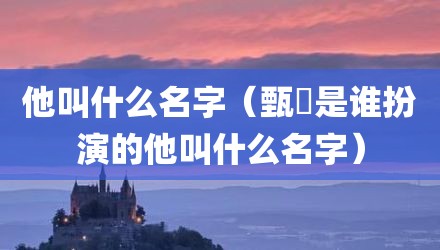 他叫什么名字（甄嬛是谁扮演的他叫什么名字）