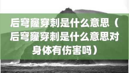 后穹窿穿刺是什么意思(后穹窿穿刺是什么意思对身体有伤害吗)