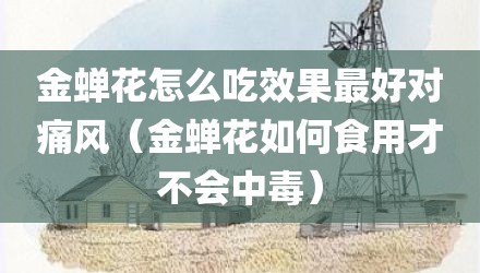 金蝉花怎么吃效果最好对痛风(金蝉花如何食用才不会中毒)