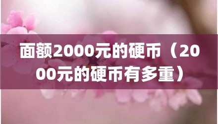 面额2000元的硬币（2000元的硬币有多重）