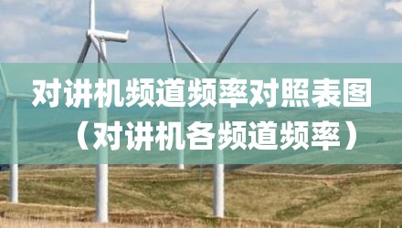 对讲机频道频率对照表图（对讲机各频道频率）