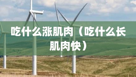 吃什么涨肌肉（吃什么长肌肉快）