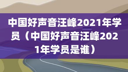 中国好声音汪峰2021年学员（中国好声音汪峰2021年学员是谁）