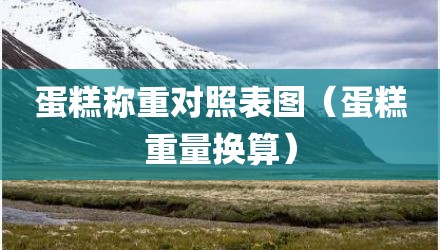 蛋糕称重对照表图(蛋糕重量换算)