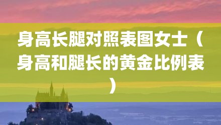 身高长腿对照表图女士（身高和腿长的黄金比例表）