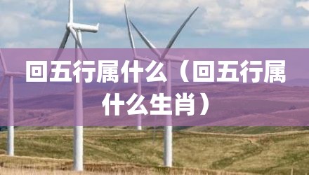 回五行属什么（回五行属什么生肖）