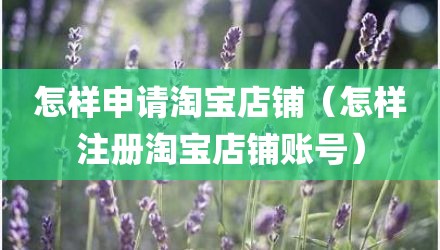 怎样申请淘宝店铺（怎样注册淘宝店铺账号）