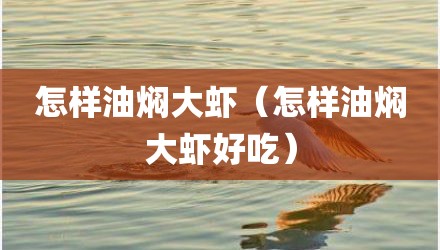 怎样油焖大虾(怎样油焖大虾好吃)