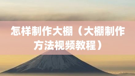 怎样制作大棚（大棚制作方法视频教程）