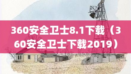 360安全卫士8.1下载（360安全卫士下载2019）