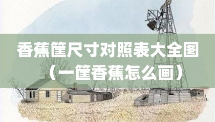香蕉筐尺寸对照表大全图（一筐香蕉怎么画）