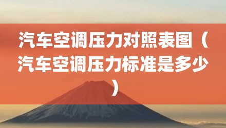 汽车空调压力对照表图（汽车空调压力标准是多少）