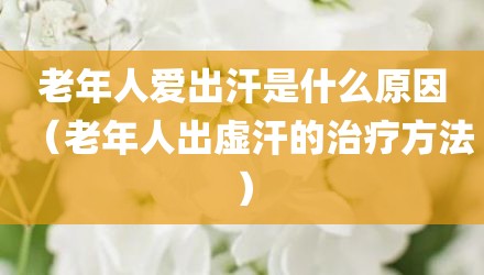 老年人爱出汗是什么原因（老年人出虚汗的治疗方法）