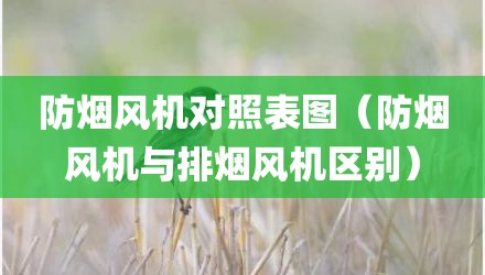 防烟风机对照表图(防烟风机与排烟风机区别)