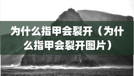为什么指甲会裂开（为什么指甲会裂开图片）
