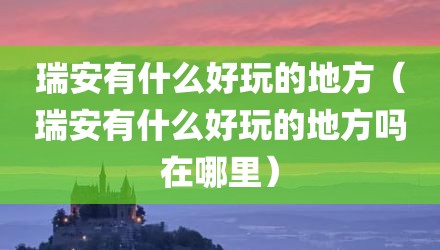 瑞安有什么好玩的地方（瑞安有什么好玩的地方吗在哪里）