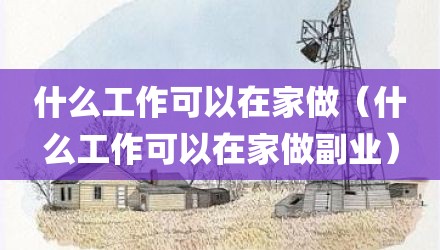 什么工作可以在家做(什么工作可以在家做副业)