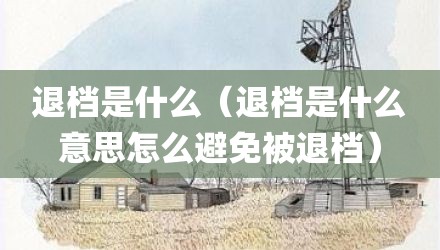 退档是什么（退档是什么意思怎么避免被退档）