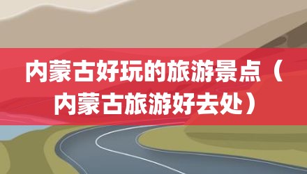 内蒙古好玩的旅游景点（内蒙古旅游好去处）