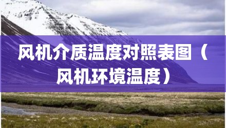风机介质温度对照表图（风机环境温度）
