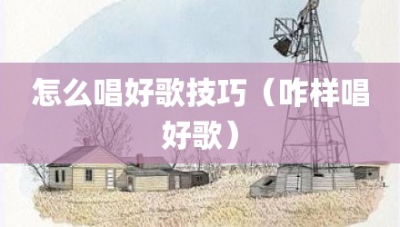 怎么唱好歌技巧（咋样唱好歌）