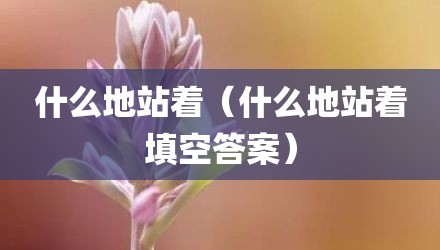 什么地站着（什么地站着填空答案）