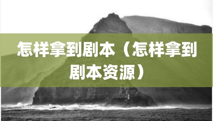 怎样拿到剧本(怎样拿到剧本资源)