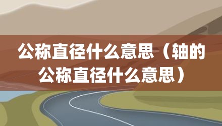 公称直径什么意思（轴的公称直径什么意思）