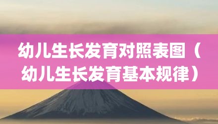 幼儿生长发育对照表图(幼儿生长发育基本规律)